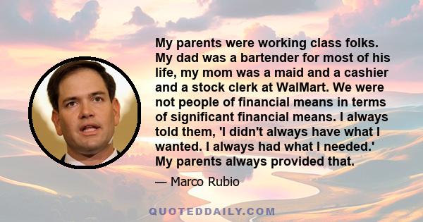 My parents were working class folks. My dad was a bartender for most of his life, my mom was a maid and a cashier and a stock clerk at WalMart. We were not people of financial means in terms of significant financial