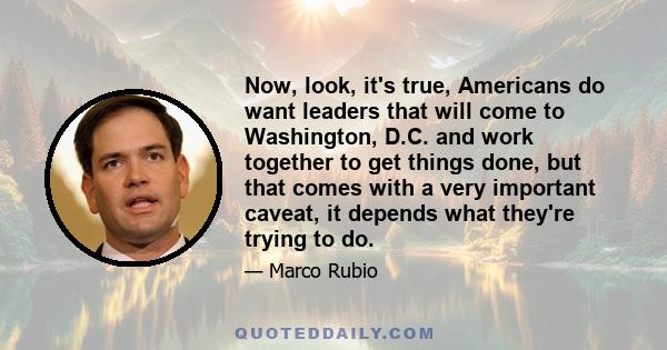 Now, look, it's true, Americans do want leaders that will come to Washington, D.C. and work together to get things done, but that comes with a very important caveat, it depends what they're trying to do.