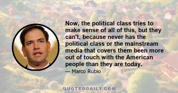 Now, the political class tries to make sense of all of this, but they can't, because never has the political class or the mainstream media that covers them been more out of touch with the American people than they are