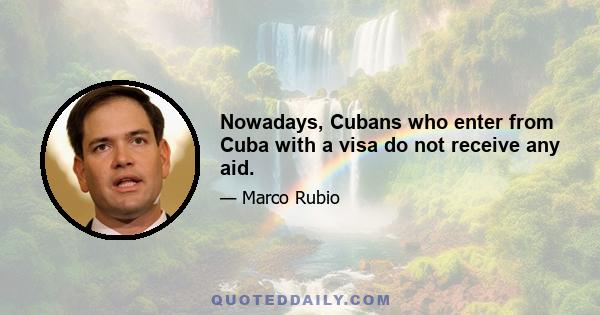 Nowadays, Cubans who enter from Cuba with a visa do not receive any aid.