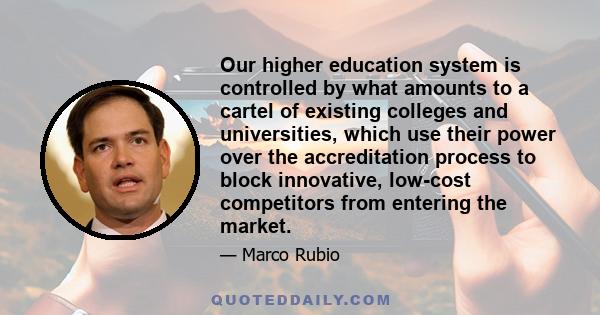 Our higher education system is controlled by what amounts to a cartel of existing colleges and universities, which use their power over the accreditation process to block innovative, low-cost competitors from entering