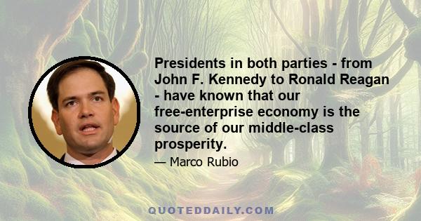 Presidents in both parties - from John F. Kennedy to Ronald Reagan - have known that our free-enterprise economy is the source of our middle-class prosperity.