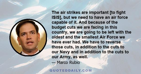 The air strikes are important [to fight ISIS], but we need to have an air force capable of it. And because of the budget cuts we are facing in this country, we are going to be left with the oldest and the smallest Air