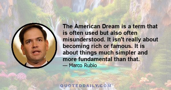 The American Dream is a term that is often used but also often misunderstood. It isn't really about becoming rich or famous. It is about things much simpler and more fundamental than that.