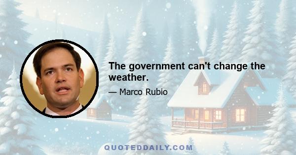 The government can't change the weather.