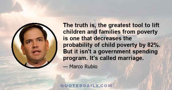 The truth is, the greatest tool to lift children and families from poverty is one that decreases the probability of child poverty by 82%. But it isn't a government spending program. It's called marriage.