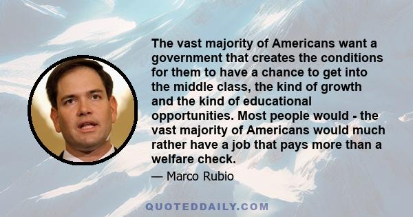 The vast majority of Americans want a government that creates the conditions for them to have a chance to get into the middle class, the kind of growth and the kind of educational opportunities. Most people would - the