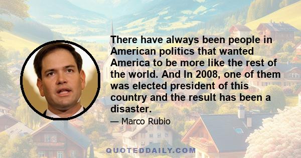 There have always been people in American politics that wanted America to be more like the rest of the world. And In 2008, one of them was elected president of this country and the result has been a disaster.