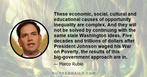 These economic, social, cultural and educational causes of opportunity inequality are complex. And they will not be solved by continuing with the same stale Washington ideas. Five decades and trillions of dollars after