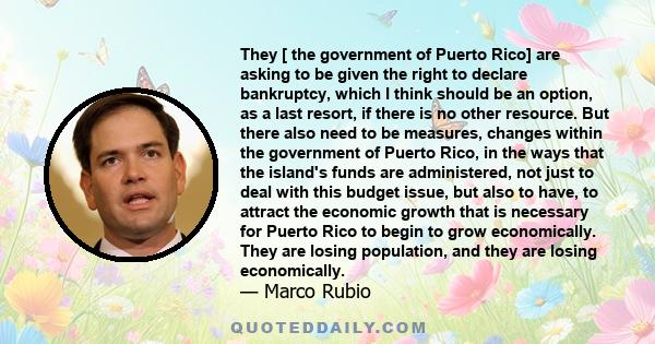 They [ the government of Puerto Rico] are asking to be given the right to declare bankruptcy, which I think should be an option, as a last resort, if there is no other resource. But there also need to be measures,