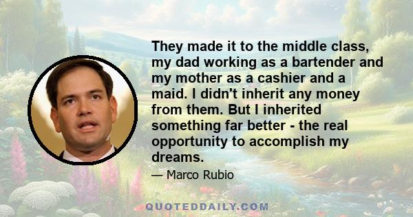 They made it to the middle class, my dad working as a bartender and my mother as a cashier and a maid. I didn't inherit any money from them. But I inherited something far better - the real opportunity to accomplish my