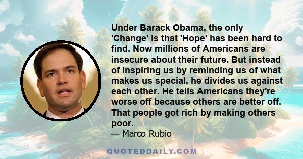 Under Barack Obama, the only 'Change' is that 'Hope' has been hard to find. Now millions of Americans are insecure about their future. But instead of inspiring us by reminding us of what makes us special, he divides us