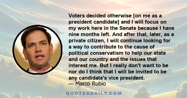 Voters decided otherwise [on me as a president candidate] and I will focus on my work here in the Senate because I have nine months left. And after that, later, as a private citizen, I will continue looking for a way to 