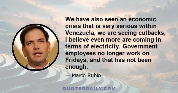 We have also seen an economic crisis that is very serious within Venezuela, we are seeing cutbacks, I believe even more are coming in terms of electricity. Government employees no longer work on Fridays, and that has