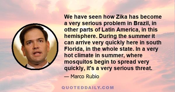 We have seen how Zika has become a very serious problem in Brazil, in other parts of Latin America, in this hemisphere. During the summer it can arrive very quickly here in south Florida, in the whole state. In a very