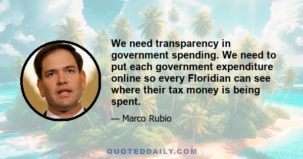 We need transparency in government spending. We need to put each government expenditure online so every Floridian can see where their tax money is being spent.