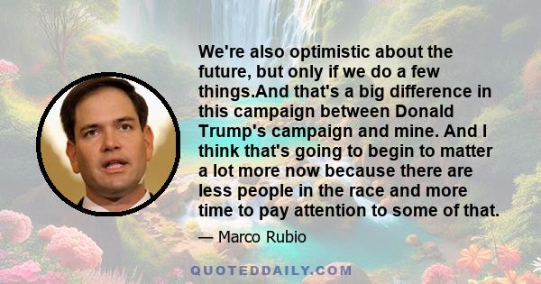 We're also optimistic about the future, but only if we do a few things.And that's a big difference in this campaign between Donald Trump's campaign and mine. And I think that's going to begin to matter a lot more now