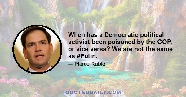 When has a Democratic political activist been poisoned by the GOP, or vice versa? We are not the same as #Putin.