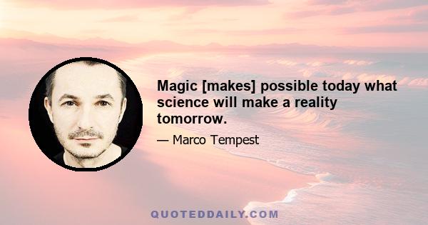 Magic [makes] possible today what science will make a reality tomorrow.