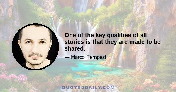 One of the key qualities of all stories is that they are made to be shared.