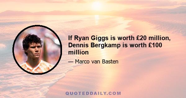 If Ryan Giggs is worth £20 million, Dennis Bergkamp is worth £100 million