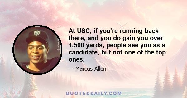 At USC, if you're running back there, and you do gain you over 1,500 yards, people see you as a candidate, but not one of the top ones.