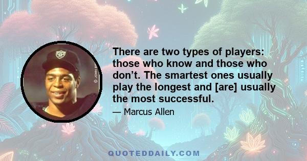 There are two types of players: those who know and those who don’t. The smartest ones usually play the longest and [are] usually the most successful.