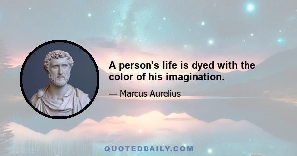 A person's life is dyed with the color of his imagination.