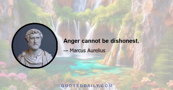 Anger cannot be dishonest.