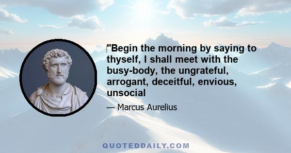 ‎Begin the morning by saying to thyself, I shall meet with the busy-body, the ungrateful, arrogant, deceitful, envious, unsocial