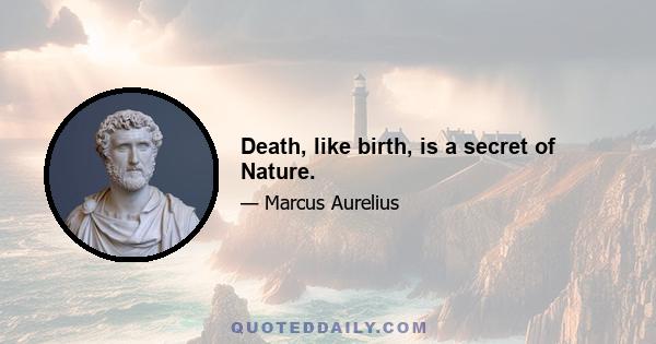 Death, like birth, is a secret of Nature.