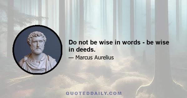 Do not be wise in words - be wise in deeds.