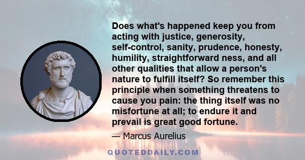 Does what's happened keep you from acting with justice, generosity, self-control, sanity, prudence, honesty, humility, straightforward ness, and all other qualities that allow a person's nature to fulfill itself? So