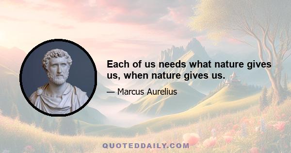 Each of us needs what nature gives us, when nature gives us.