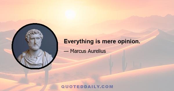 Everything is mere opinion.