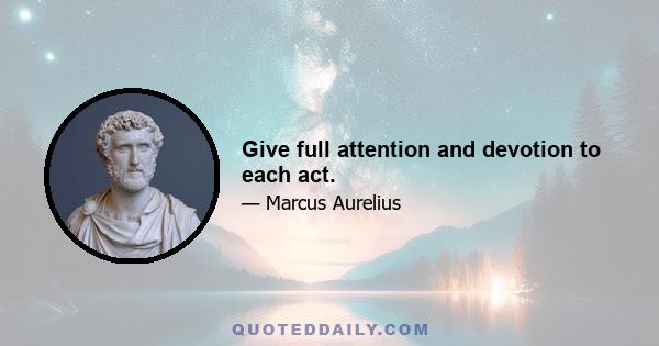 Give full attention and devotion to each act.