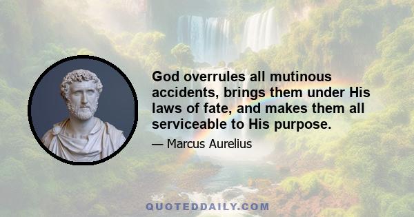 God overrules all mutinous accidents, brings them under His laws of fate, and makes them all serviceable to His purpose.