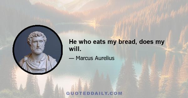 He who eats my bread, does my will.