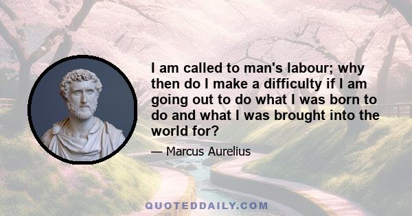 I am called to man's labour; why then do I make a difficulty if I am going out to do what I was born to do and what I was brought into the world for?