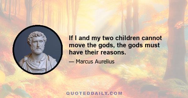 If I and my two children cannot move the gods, the gods must have their reasons.