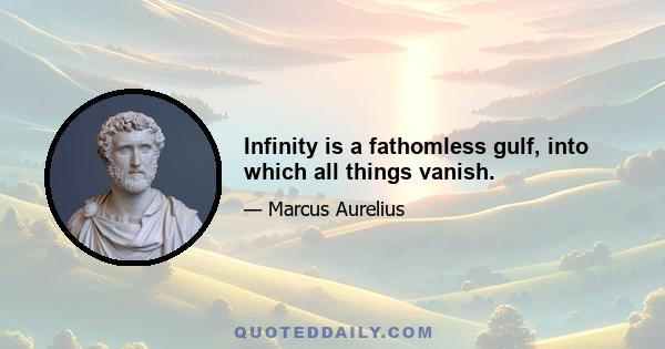 Infinity is a fathomless gulf, into which all things vanish.