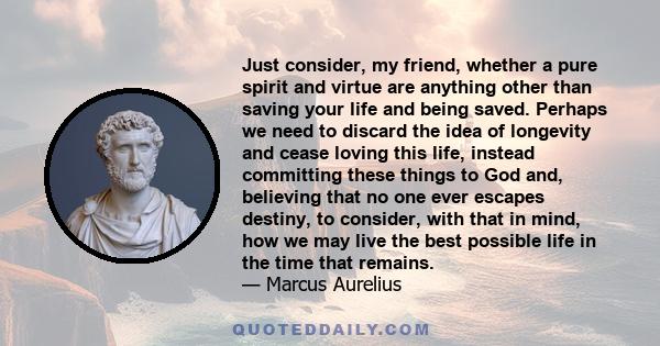 Just consider, my friend, whether a pure spirit and virtue are anything other than saving your life and being saved. Perhaps we need to discard the idea of longevity and cease loving this life, instead committing these