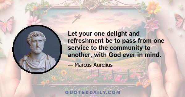 Let your one delight and refreshment be to pass from one service to the community to another, with God ever in mind.