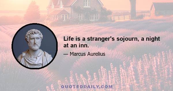 Life is a stranger's sojourn, a night at an inn.