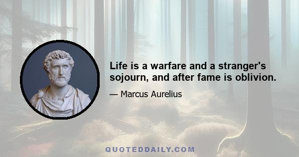 Life is a warfare and a stranger's sojourn, and after fame is oblivion.