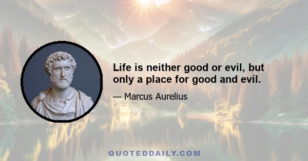 Life is neither good or evil, but only a place for good and evil.