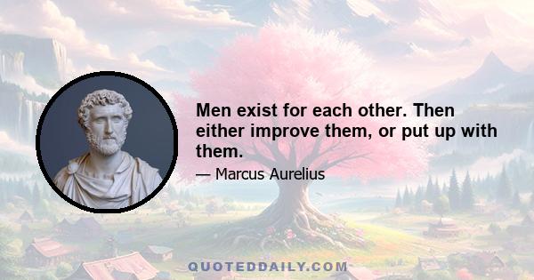 Men exist for each other. Then either improve them, or put up with them.