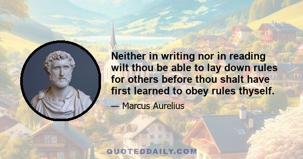 Neither in writing nor in reading wilt thou be able to lay down rules for others before thou shalt have first learned to obey rules thyself.