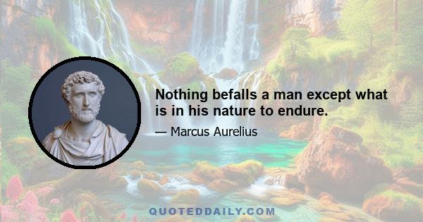 Nothing befalls a man except what is in his nature to endure.