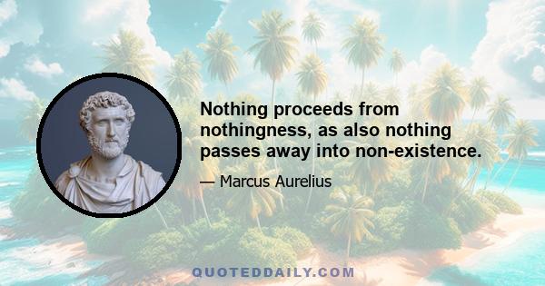 Nothing proceeds from nothingness, as also nothing passes away into non-existence.